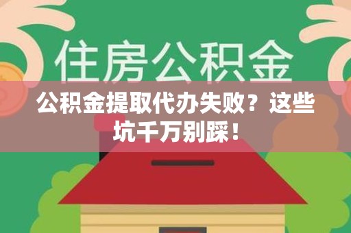 连江公积金提取代办失败？这些坑千万别踩！