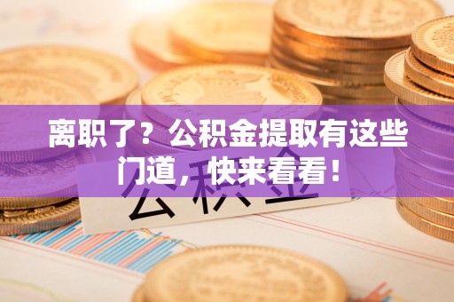 连江离职了？公积金提取有这些门道，快来看看！