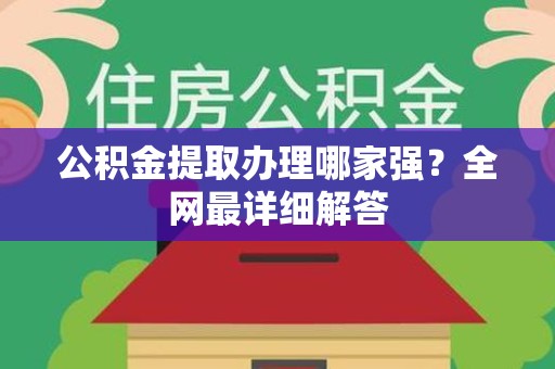 连江公积金提取办理哪家强？全网最详细解答