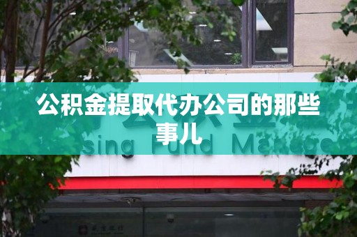 连江公积金提取代办公司的那些事儿