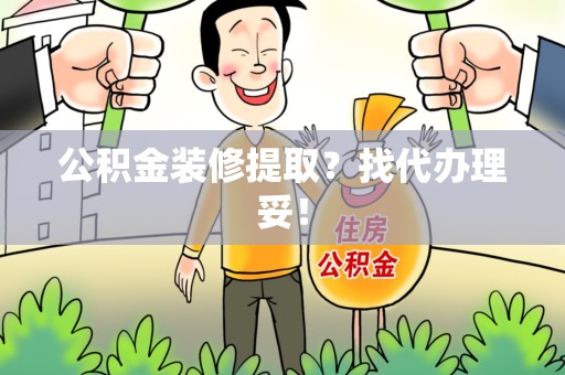 连江公积金装修提取？找代办理妥！