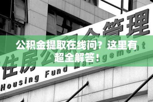 连江公积金提取在线问?这里有超全解答! 连江公积金提取在线问?这里有超全解答!