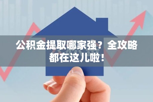 连江公积金提取哪家强？全攻略都在这儿啦！