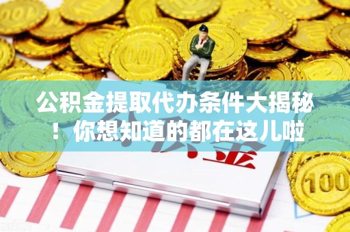 连江公积金提取代办条件大揭秘！你想知道的都在这儿啦