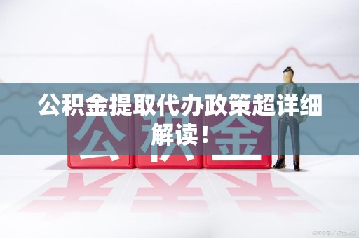 连江公积金提取代办政策超详细解读！