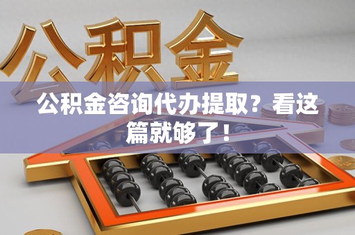 连江公积金咨询代办提取？看这篇就够了！