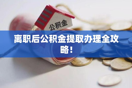 连江离职后公积金提取办理全攻略！