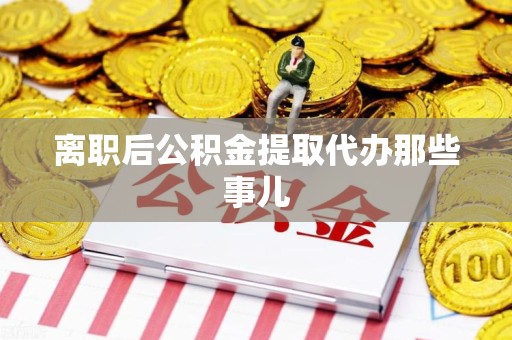 连江离职后公积金提取代办那些事儿