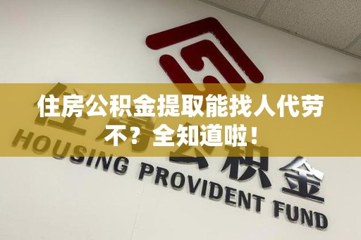 连江住房公积金提取能找人代劳不？全知道啦！
