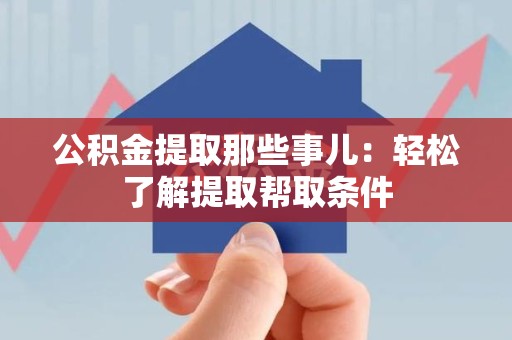 连江公积金提取那些事儿：轻松了解提取帮取条件