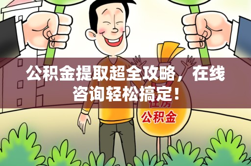 连江公积金提取超全攻略，在线咨询轻松搞定！