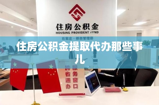 连江住房公积金提取代办那些事儿