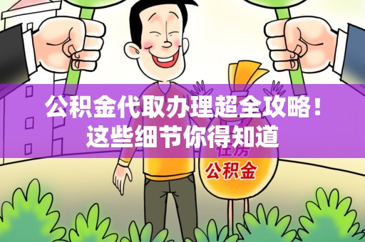 连江公积金代取办理超全攻略！这些细节你得知道