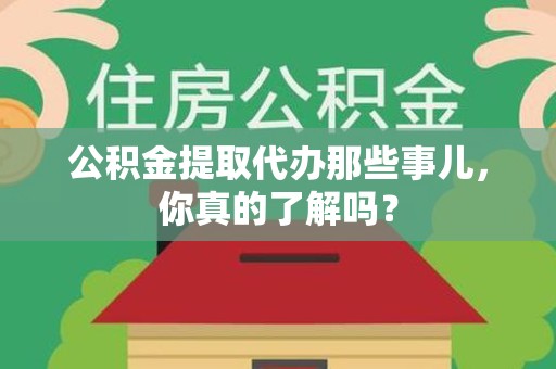 连江公积金提取代办那些事儿，你真的了解吗？
