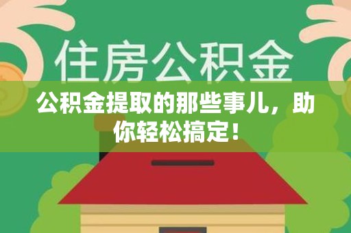 连江公积金提取的那些事儿，助你轻松搞定！