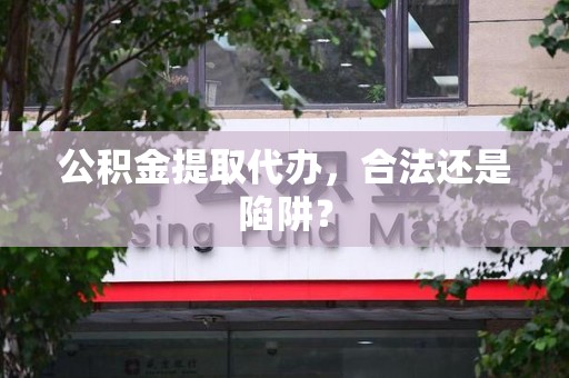 连江公积金提取代办，合法还是陷阱？