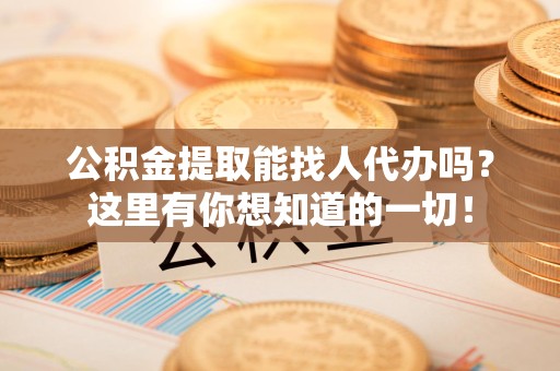 连江公积金提取能找人代办吗？这里有你想知道的一切！