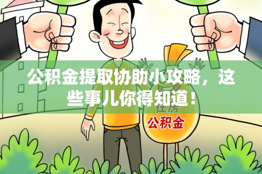 连江公积金提取协助小攻略,这些事儿你得知道! 连江公积金提取协助小攻略,这些事儿你得知道!