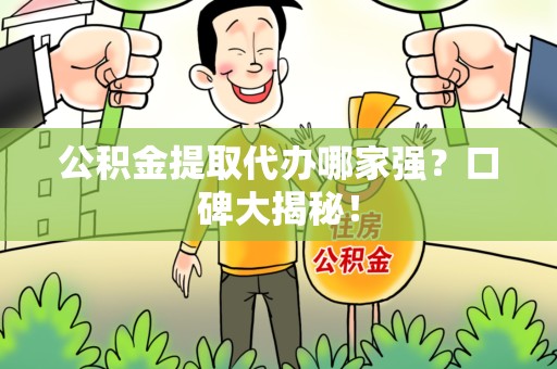 连江公积金提取代办哪家强？口碑大揭秘！