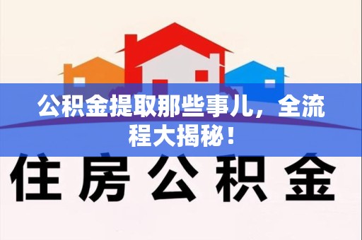 连江公积金提取那些事儿，全流程大揭秘！