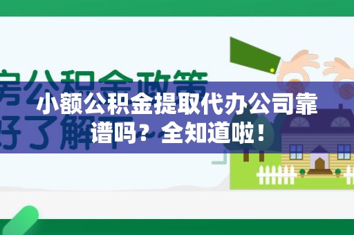 连江小额公积金提取代办公司靠谱吗？全知道啦！
