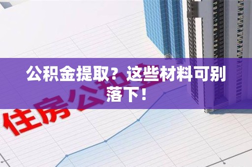 连江公积金提取？这些材料可别落下！