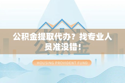 连江公积金提取代办？找专业人员准没错！