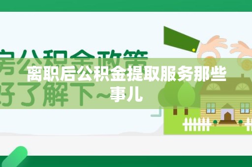 连江离职后公积金提取服务那些事儿