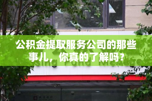连江公积金提取服务公司的那些事儿，你真的了解吗？