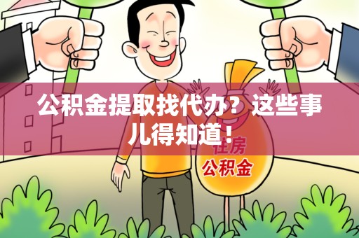 连江公积金提取找代办？这些事儿得知道！