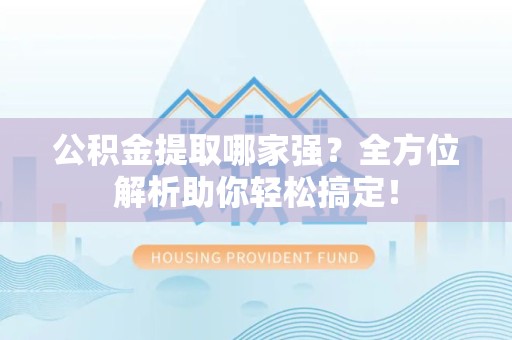 连江公积金提取哪家强？全方位解析助你轻松搞定！