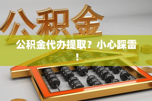 连江公积金代办提取？小心踩雷！