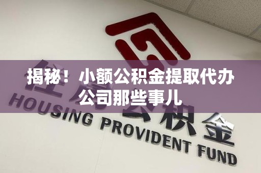 连江揭秘！小额公积金提取代办公司那些事儿