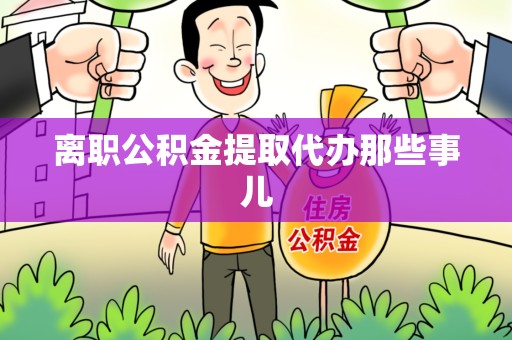 连江离职公积金提取代办那些事儿