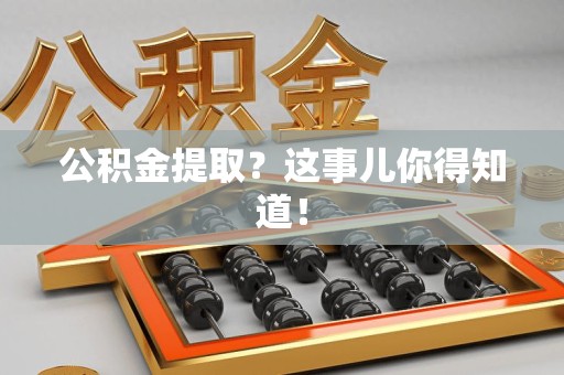 连江公积金提取?这事儿你得知道! 连江公积金提取?这事儿你得知道!