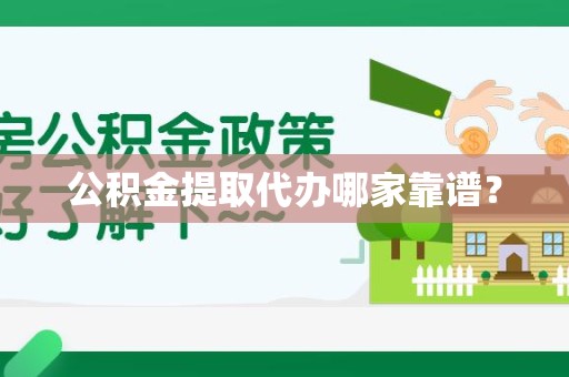 连江公积金提取代办哪家靠谱？
