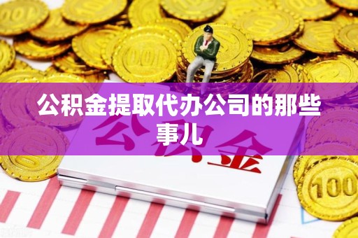 连江公积金提取代办公司的那些事儿