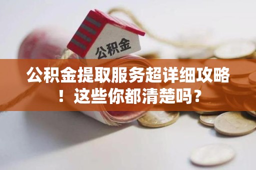 连江公积金提取服务超详细攻略！这些你都清楚吗？