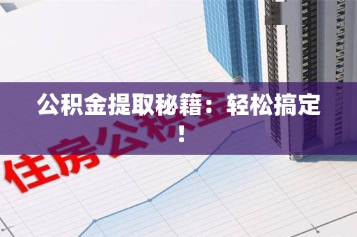 连江公积金提取秘籍：轻松搞定！