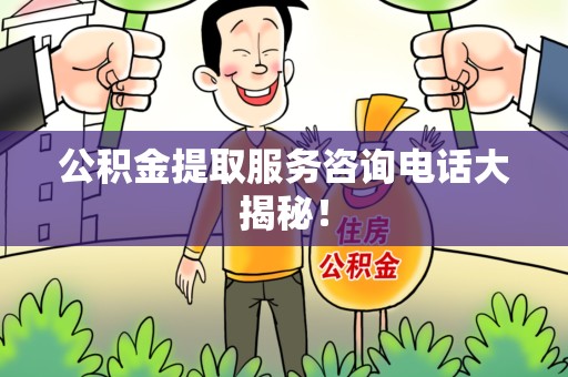 连江公积金提取服务咨询电话大揭秘！