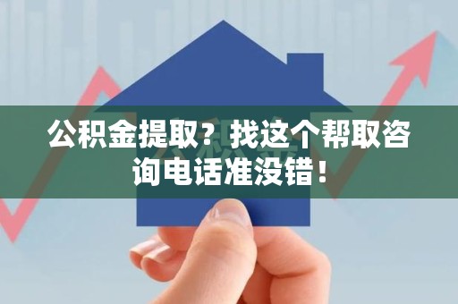 连江公积金提取？找这个帮取咨询电话准没错！
