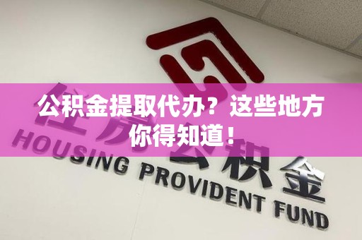 连江公积金提取代办？这些地方你得知道！