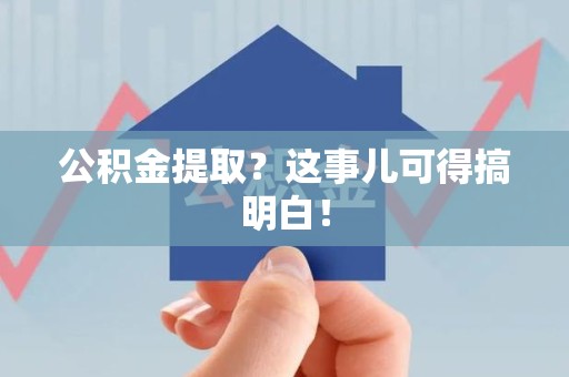 连江公积金提取？这事儿可得搞明白！