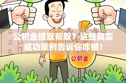 连江公积金提取帮取？这些真实成功案例告诉你咋做！