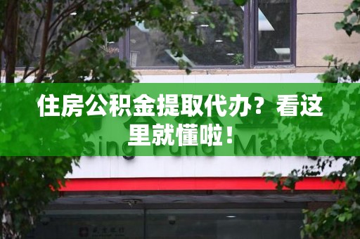 连江住房公积金提取代办？看这里就懂啦！